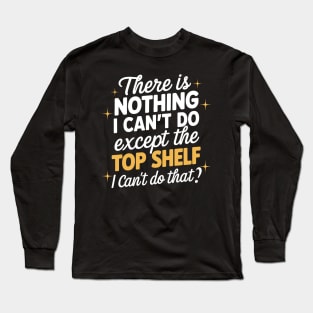 There's Nothing I Can't Do Except Reach The Top Shelf Long Sleeve T-Shirt